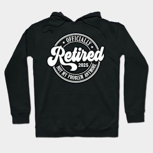 Retired 2025 not my problem anymore Retirement Hoodie